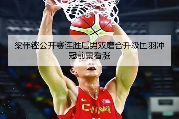 梁伟铿公开赛连胜后男双磨合升级国羽冲冠前景看涨